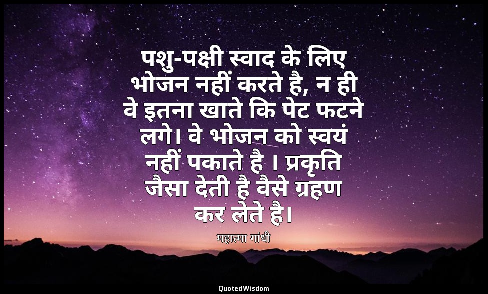 पशु-पक्षी स्वाद के लिए भोजन नहीं करते है, न ही वे इतना खाते कि पेट फटने लगे। वे  — महात्मा गांधी