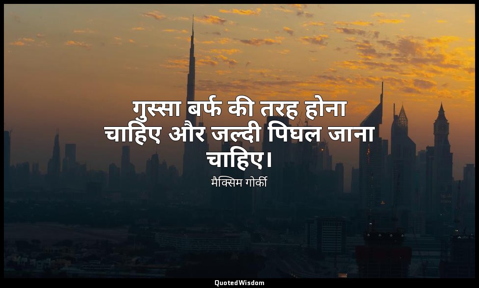 गुस्सा बर्फ की तरह होना चाहिए और जल्दी पिघल जाना चाहिए। — मैक्सिम गोर्की