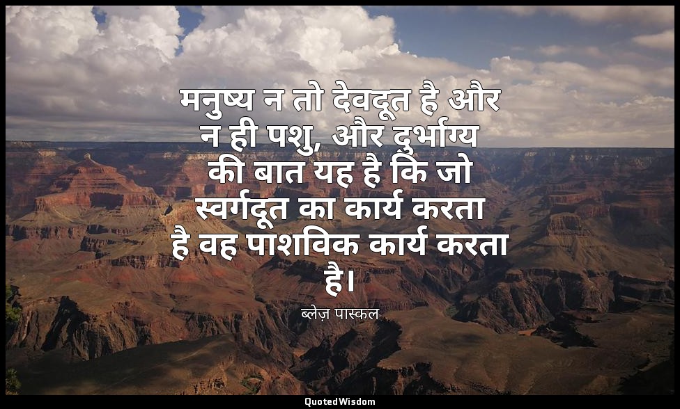 मनुष्य न तो देवदूत है और न ही पशु, और दुर्भाग्य की बात यह है कि जो स्वर्गदूत का  — ब्लेज़ पास्कल