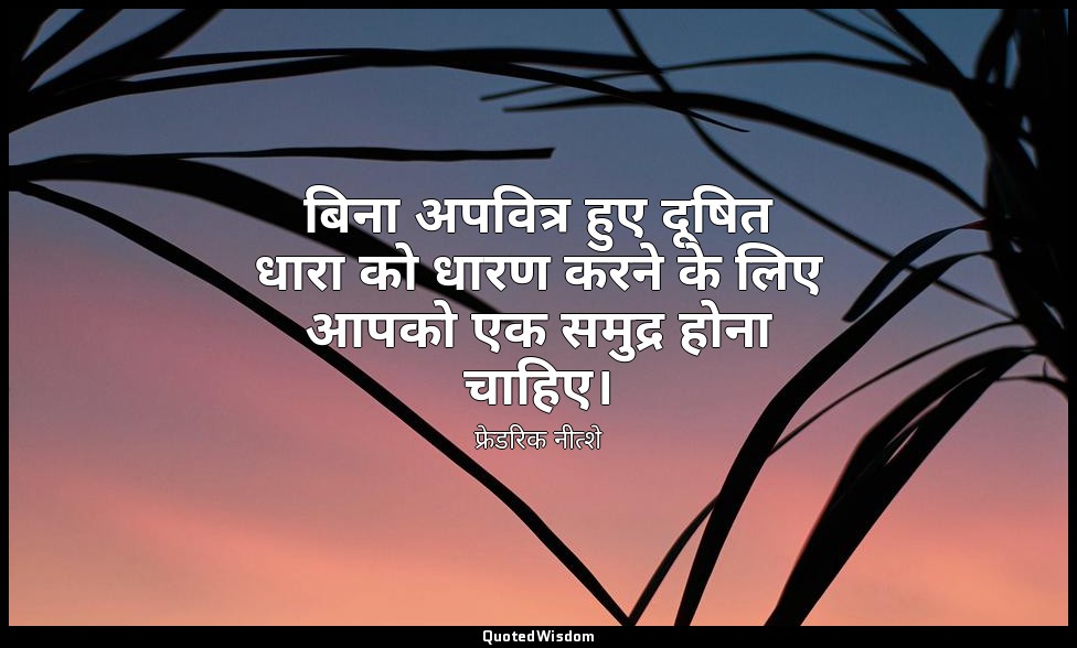 बिना अपवित्र हुए दूषित धारा को धारण करने के लिए आपको एक समुद्र होना चाहिए। — फ्रेडरिक नीत्शे