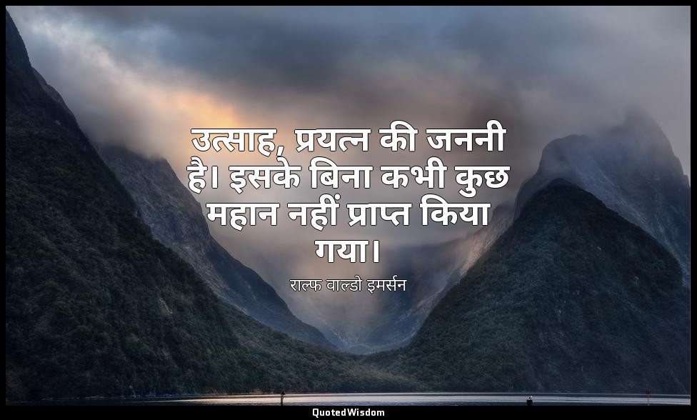 उत्साह, प्रयत्न की जननी है। इसके बिना कभी कुछ महान नहीं प्राप्त किया गया। — राल्फ वाल्डो इमर्सन