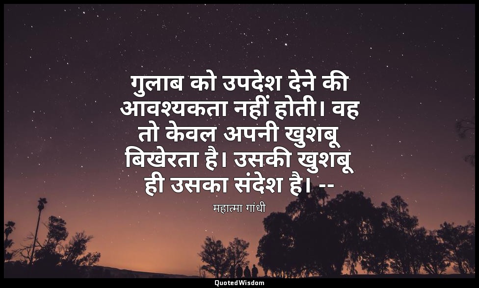 गुलाब को उपदेश देने की आवश्यकता नहीं होती। वह तो केवल अपनी खुशबू बिखेरता है। उसक — महात्मा गांधी