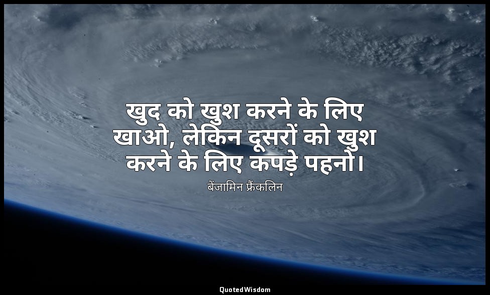 खुद को खुश करने के लिए खाओ, लेकिन दूसरों को खुश करने के लिए कपड़े पहनो। — बेंजामिन फ्रैंकलिन