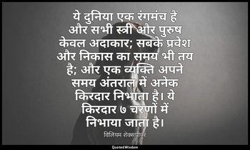 ये दुनिया एक रंगमंच है और सभी स्त्री और पुरुष केवल अदाकार; सबके प्रवेश और निकास  — विलियम शेक्सपीयर