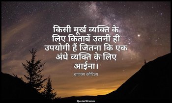 किसी मूर्ख व्यक्ति के लिए किताबें उतनी ही उपयोगी हैं जितना कि एक अंधे व्यक्ति के — चाणक्य कौटिल्य