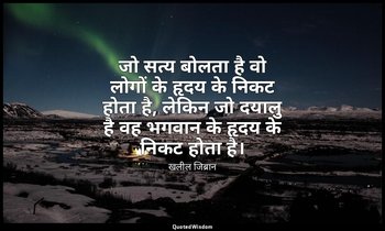 जो सत्य बोलता है वो लोगों के हृदय के निकट होता है, लेकिन जो दयालु है वह भगवान के — खलील जिब्रान
