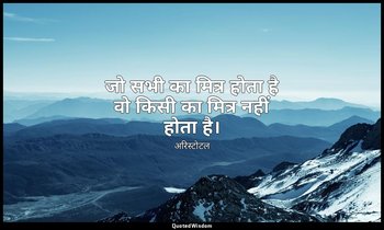 जो सभी का मित्र होता है वो किसी का मित्र नहीं होता है। — अरिस्टोटल