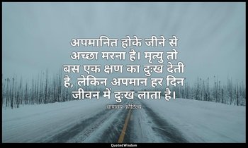 अपमानित होके जीने से अच्छा मरना है। मृत्यु तो बस एक क्षण का दुःख देती है, लेकिन  — चाणक्य कौटिल्य