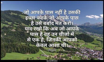 जो आपके पास नहीं है उसकी इच्छा करके जो आपके पास है उसे बर्बाद मत करो। याद रखो कि — एपिकुरुस