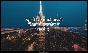 स्कूली शिक्षा को अपनी शिक्षा में हस्तक्षेप न करने दें। — मार्क ट्वैन