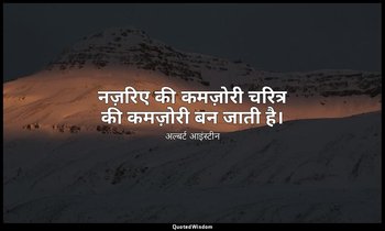 नज़रिए की कमज़ोरी चरित्र की कमज़ोरी बन जाती है। — अल्बर्ट आइंस्टीन