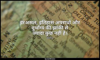 दरअसल, इतिहास अपराधों और दुर्भाग्य की झांकी से ज्यादा कुछ नहीं है। — वोल्टेयर