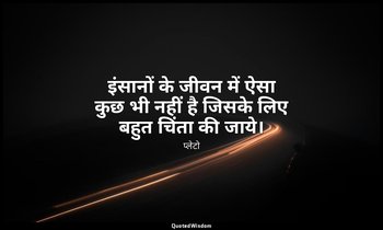 इंसानों के जीवन में ऐसा कुछ भी नहीं है जिसके लिए बहुत चिंता की जाये। — प्लेटो