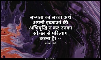 सभ्यता का सच्चा अर्थ अपनी इच्छाओं की अभिवृद्धि न कर उनका स्वेच्छा से परित्याग कर — महात्मा गांधी