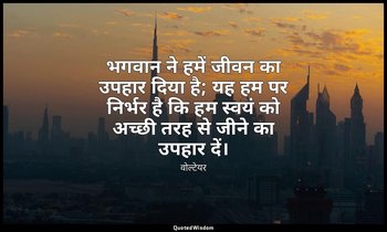 भगवान ने हमें जीवन का उपहार दिया है; यह हम पर निर्भर है कि हम स्वयं को अच्छी तरह — वोल्टेयर