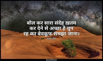 बोल कर सारा संदेह ख़तम कर देने से अच्छा है चुप रह कर बेवकूफ समझा जाना। — मार्क ट्वैन