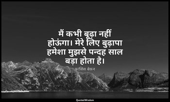 मैं कभी बूढ़ा नहीं होऊंगा। मेरे लिए बुढ़ापा हमेशा मुझसे पन्दह साल बड़ा होता है। — फ्रांसिस बेकन