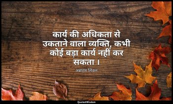 कार्य की अधिकता से उकताने वाला व्यक्ति, कभी कोई बड़ा कार्य नहीं कर सकता । — अब्राहम लिंकन