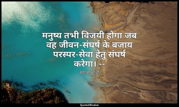 मनुष्य तभी विजयी होगा जब वह जीवन-संघर्ष के बजाय परस्पर-सेवा हेतु संघर्ष करेगा। - — महात्मा गांधी
