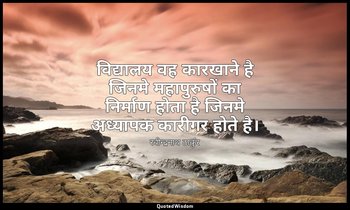 विद्यालय वह कारखाने है जिनमे महापुरुषों का निर्माण होता है जिनमे अध्यापक कारीगर  — रवीन्द्रनाथ ठाकुर