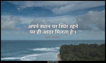 अपने स्थान पर स्थिर रहने पर ही आदर मिलता है । — चाणक्य कौटिल्य