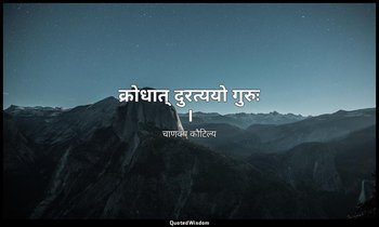 क्रोधात् दुरत्ययो गुरुः । — चाणक्य कौटिल्य