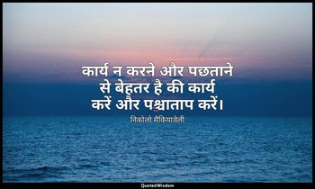 कार्य न करने और पछताने से बेहतर है की कार्य करें और पश्चाताप करें। — निकोलो मैकियावेली