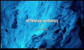 मन्त्रिसंपत् कार्यसंपत् । — चाणक्य कौटिल्य