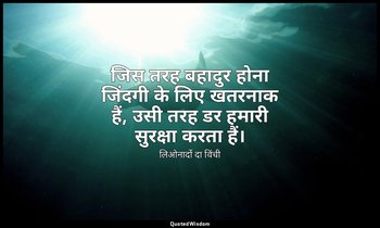 जिस तरह बहादुर होना जिंदगी के लिए खतरनाक हैं, उसी तरह डर हमारी सुरक्षा करता हैं। — लिओनार्दो दा विंची