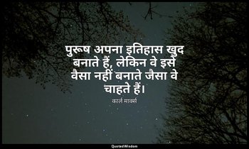 पुरूष अपना इतिहास खुद बनाते हैं, लेकिन वे इसे वैसा नहीं बनाते जैसा वे चाहते हैं। — कार्ल मार्क्स