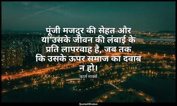 पूंजी मजदुर की सेहत और या उसके जीवन की लंबाई के प्रति लापरवाह है, जब तक कि उसके  — कार्ल मार्क्स