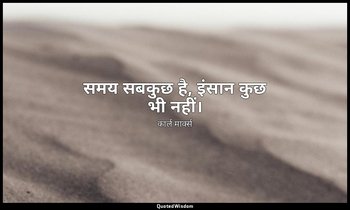 समय सबकुछ है, इंसान कुछ भी नहीं। — कार्ल मार्क्स