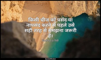 किसी चीज को पसंद या नापसंद करने से पहले उसे सही तरह से समझना जरूरी है। — लिओनार्दो दा विंची
