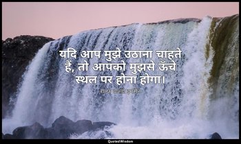 यदि आप मुझे उठाना चाहते हैं, तो आपको मुझसे ऊँचे स्थल पर होना होगा। — राल्फ वाल्डो इमर्सन