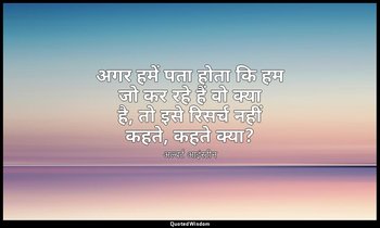 अगर हमें पता होता कि हम जो कर रहे हैं वो क्या है, तो इसे रिसर्च नहीं कहते, कहते  — अल्बर्ट आइंस्टीन