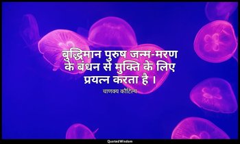 बुद्धिमान पुरुष जन्म-मरण के बंधन से मुक्ति के लिए प्रयत्न करता है । — चाणक्य कौटिल्य
