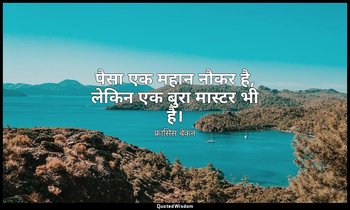 पैसा एक महान नौकर है, लेकिन एक बुरा मास्टर भी है। — फ्रांसिस बेकन