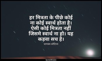हर मित्रता के पीछे कोई ना कोई स्वार्थ होता है। ऐसी कोई मित्रता नहीं जिसमे स्वार् — चाणक्य कौटिल्य