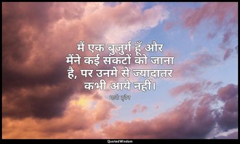 मैं एक बुजुर्ग हूँ और मैंने कई संकटों को जाना है, पर उनमे से ज्यादातर कभी आये नह — मार्क ट्वैन