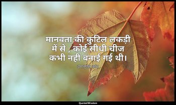 मानवता की कुटिल लकड़ी में से , कोई सीधी चीज कभी नहीं बनाई गई थी। — इमानुएल कांट
