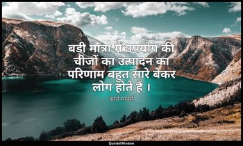 बड़ी मात्रा में उपयोग की चीजों का उत्पादन का परिणाम बहुत सारे बेकर लोग होते हैं  — कार्ल मार्क्स