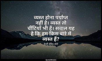 व्यस्त होना पर्याप्त नहीं है। व्यस्त तो चींटियाँ भी हैं। सवाल यह है कि हम किस बा — हेनरी डेविड थोरो