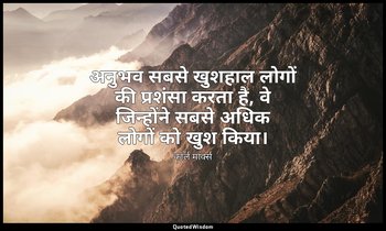 अनुभव सबसे खुशहाल लोगों की प्रशंसा करता है, वे जिन्होंने सबसे अधिक लोगों को खुश  — कार्ल मार्क्स