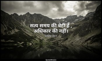 सत्य समय की बेटी है , अधिकार की नहीं। — फ्रांसिस बेकन