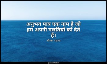 अनुभव मात्र एक नाम है जो हम अपनी गलतियों को देते हैं। — ऑस्कर वाइल्ड