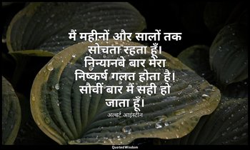 मैं महीनों और सालों तक सोचता रहता हूँ। निन्यानबे बार मेरा निष्कर्ष गलत होता है।  — अल्बर्ट आइंस्टीन