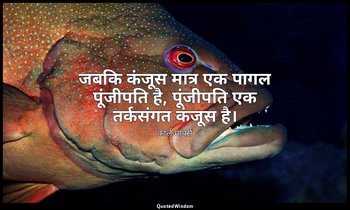 जबकि कंजूस मात्र एक पागल पूंजीपति है, पूंजीपति एक तर्कसंगत कंजूस है। — कार्ल मार्क्स