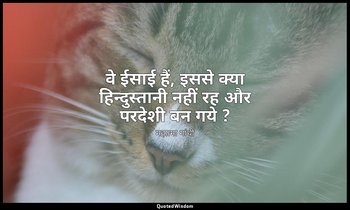 वे ईसाई हैं, इससे क्या हिन्दुस्तानी नहीं रह और परदेशी बन गये ? — महात्मा गांधी