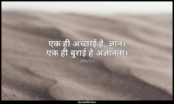 एक ही अच्छाई है, ज्ञान। एक ही बुराई है अज्ञानता। — अरिस्टोटल