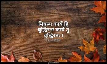 मित्रस्य कार्ये हि बुद्धिरतः कार्ये तु बुद्धिरतः । — चाणक्य कौटिल्य